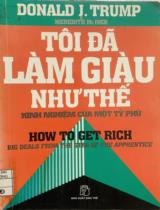 Tôi đã làm giàu như thế: Kinh nghiệm của một tỷ phú = How to get rich: Big deals from the star of the apprentice / Donald J. Trump, Meredith McIver; Nguyễn Huỳnh Điệp dịch