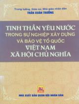 Tinh thần yêu nước trong sự nghiệp xây dựng và bảo vệ tổ quốc Việt Nam Xã Hội Chủ Nghĩa / Trần Xuân Trường