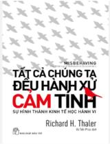 Tất cả chúng ta đều hành xử cảm tính: : Sự hình thành kinh tế học hành vi / Richard H. Thaler, Vũ Tiến Phúc dịch