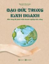 Đạo đức trong kinh doanh : Nền tảng để phát triển doanh nghiệp bền vững / Sarah Duncan