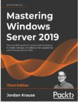 Mastering Windows Server 2019 : The complete guide for system administrators to install, manage, and deploy new capabilities with Windows Server 2019 / Jordan Krause