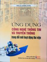 Ứng dụng công nghệ thông tin và truyền thông trong đổi mới hoạt động thư viện / Vương Toàn