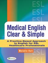 Medical English Clear & Simple : A Practice-Based Approach to English for ESL Healthcare Professionals / Melodie Hull